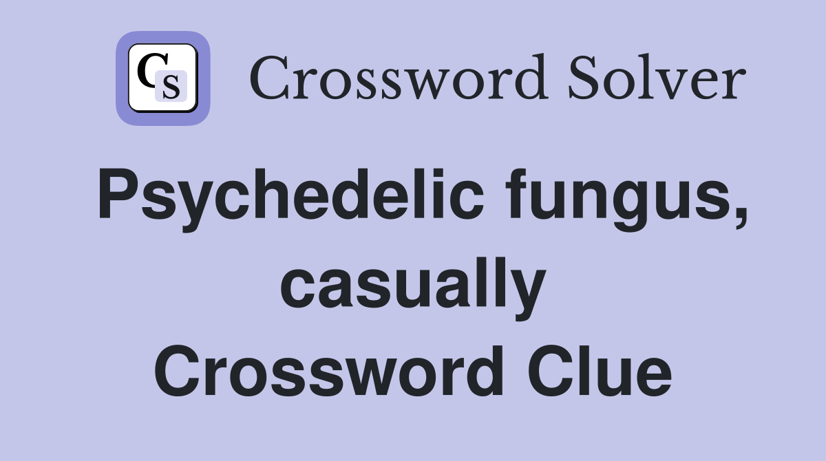Psychedelic fungus, casually Crossword Clue Answers Crossword Solver